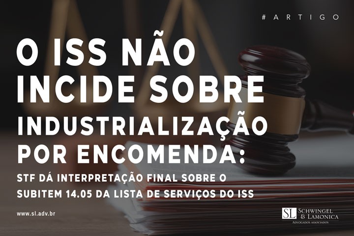O ISS não incide sobre industrialização por encomenda: STF dá interpretação final sobre o subitem 14.05 da Lista de Serviços do ISS